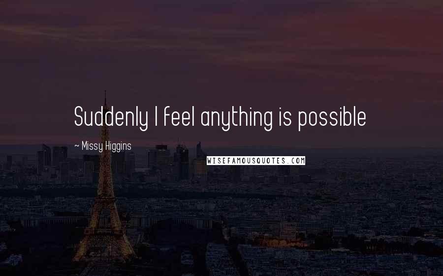 Missy Higgins Quotes: Suddenly I feel anything is possible