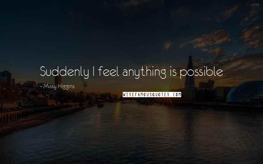 Missy Higgins Quotes: Suddenly I feel anything is possible