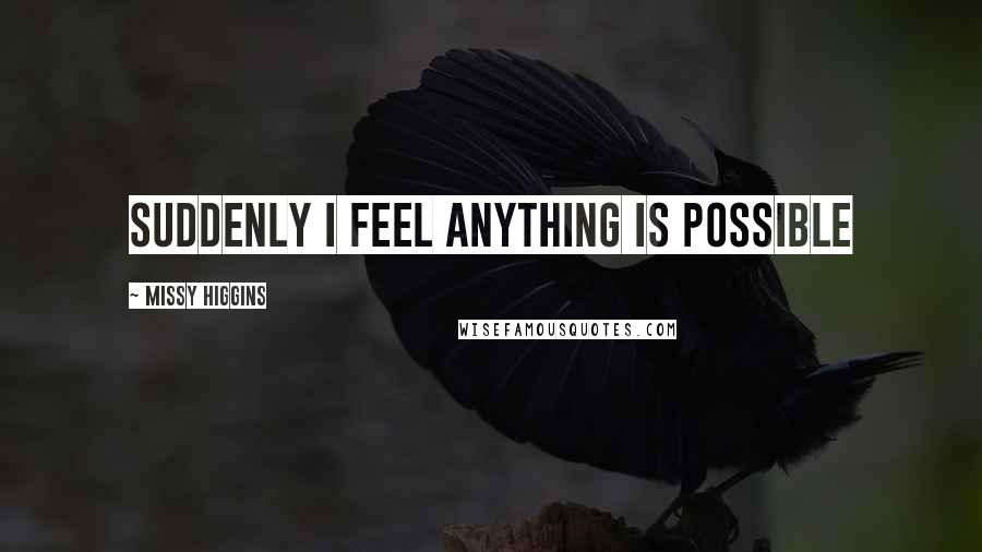 Missy Higgins Quotes: Suddenly I feel anything is possible