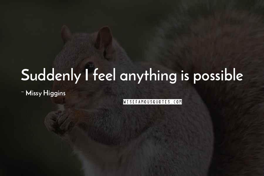 Missy Higgins Quotes: Suddenly I feel anything is possible