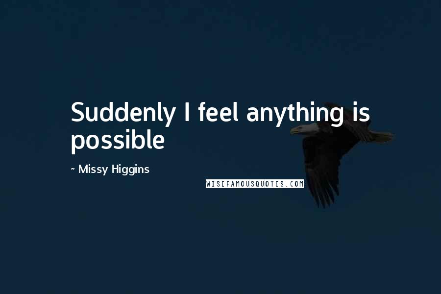 Missy Higgins Quotes: Suddenly I feel anything is possible