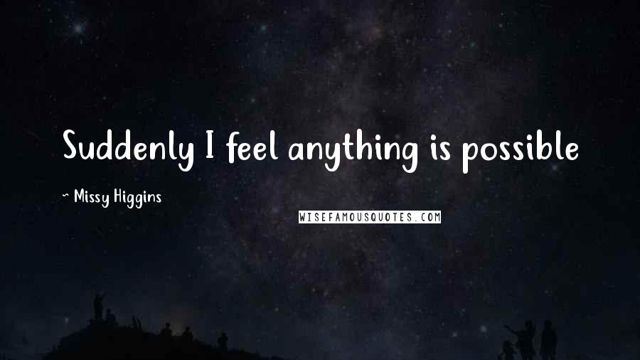 Missy Higgins Quotes: Suddenly I feel anything is possible