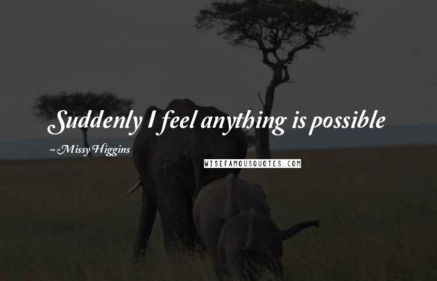 Missy Higgins Quotes: Suddenly I feel anything is possible