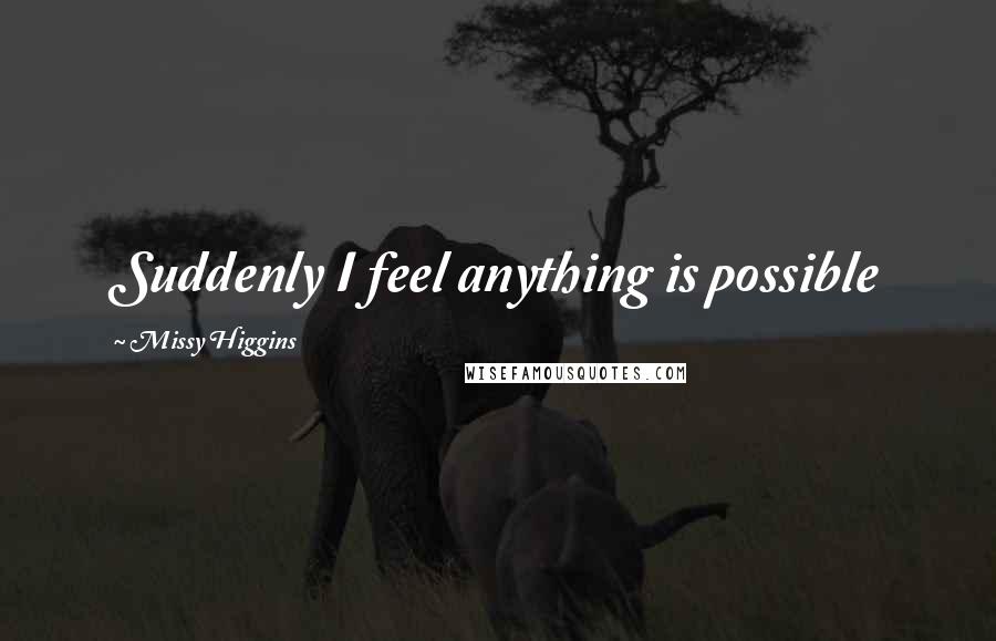 Missy Higgins Quotes: Suddenly I feel anything is possible