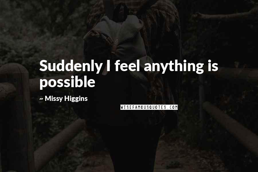 Missy Higgins Quotes: Suddenly I feel anything is possible