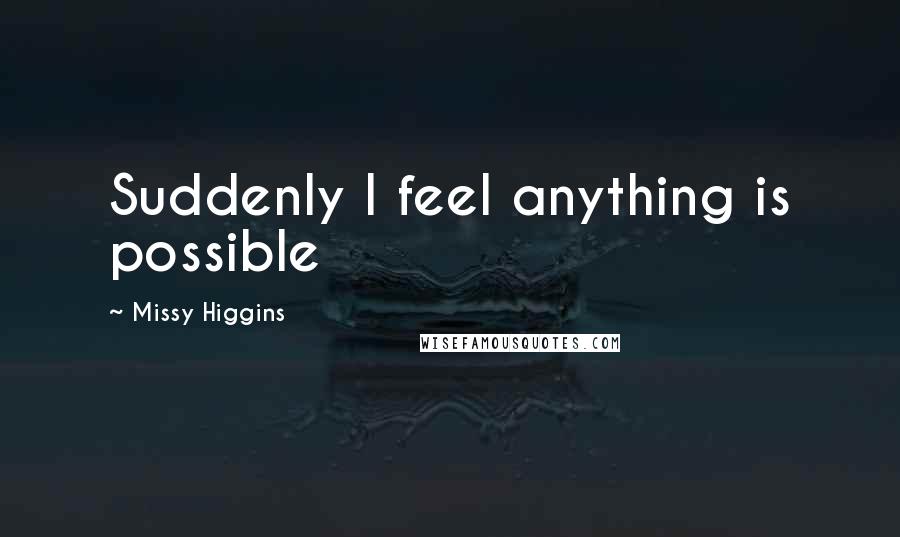 Missy Higgins Quotes: Suddenly I feel anything is possible