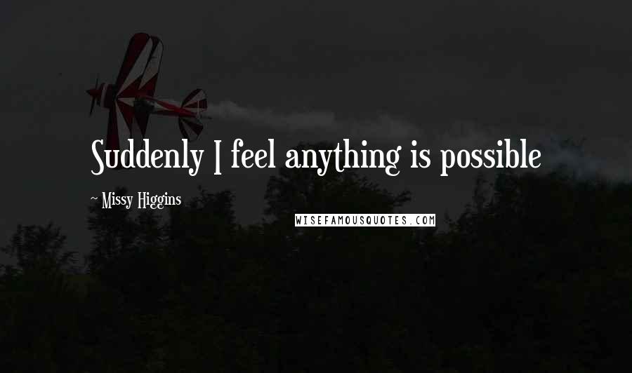 Missy Higgins Quotes: Suddenly I feel anything is possible