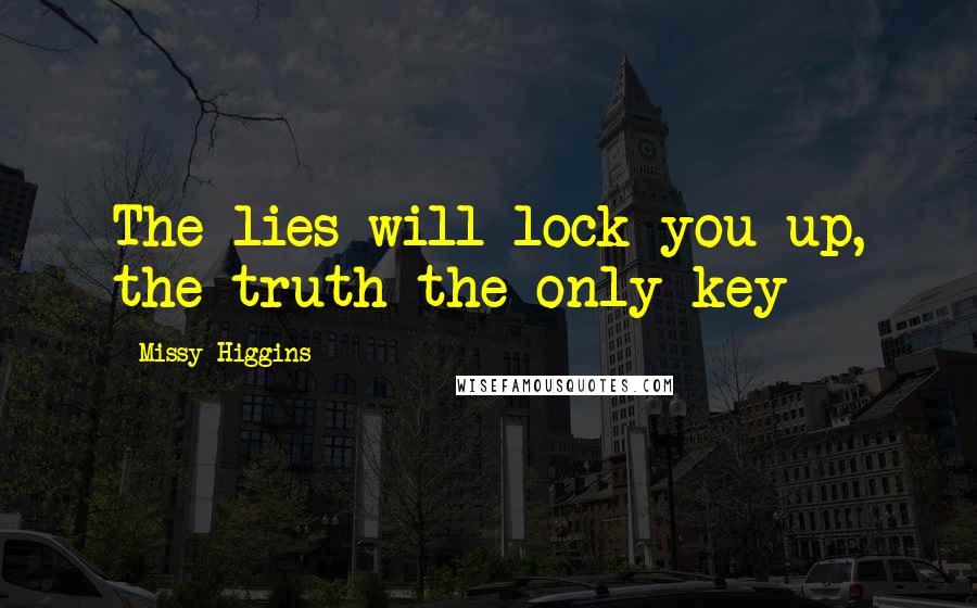 Missy Higgins Quotes: The lies will lock you up, the truth the only key