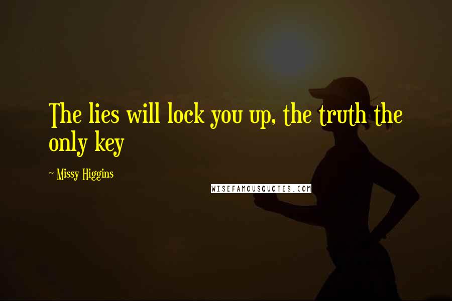 Missy Higgins Quotes: The lies will lock you up, the truth the only key