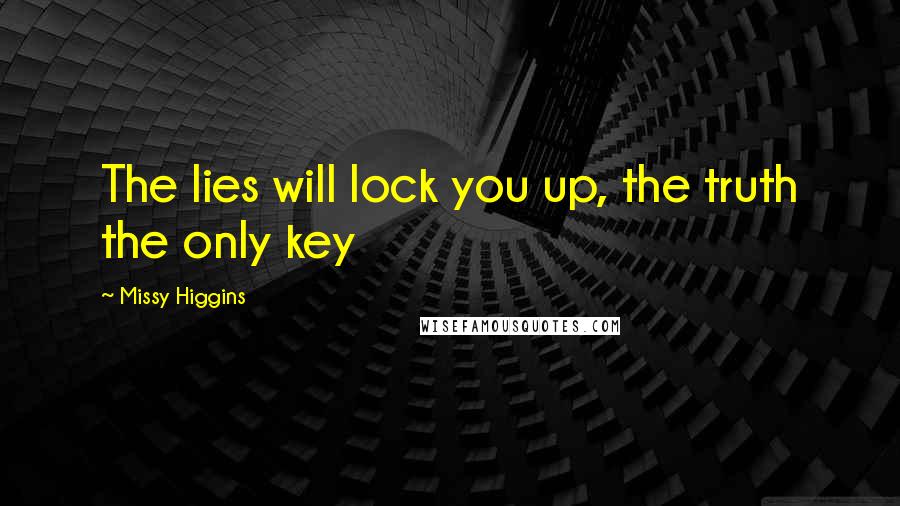 Missy Higgins Quotes: The lies will lock you up, the truth the only key