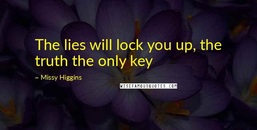 Missy Higgins Quotes: The lies will lock you up, the truth the only key