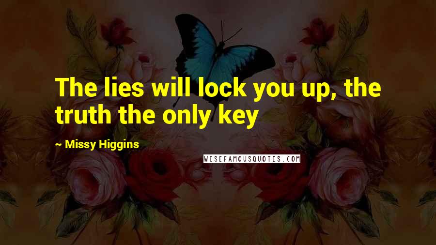 Missy Higgins Quotes: The lies will lock you up, the truth the only key