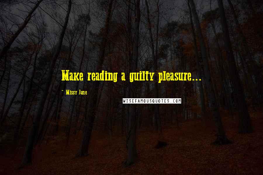 Missy Jane Quotes: Make reading a guilty pleasure...