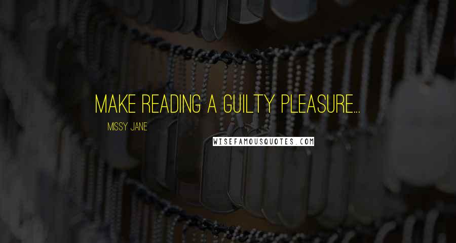 Missy Jane Quotes: Make reading a guilty pleasure...