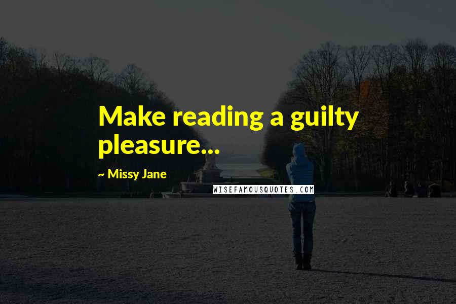 Missy Jane Quotes: Make reading a guilty pleasure...