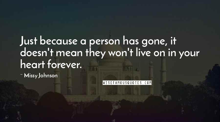 Missy Johnson Quotes: Just because a person has gone, it doesn't mean they won't live on in your heart forever.