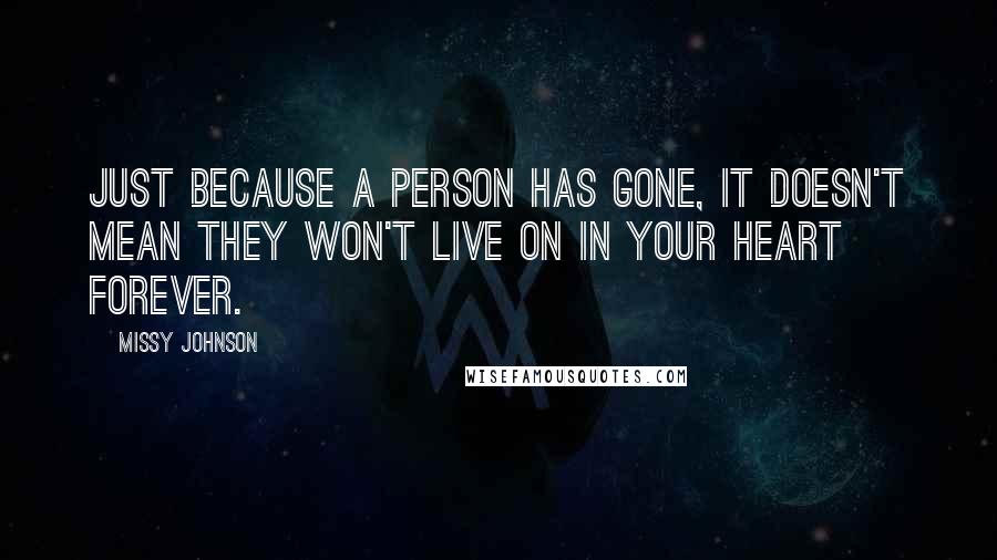 Missy Johnson Quotes: Just because a person has gone, it doesn't mean they won't live on in your heart forever.