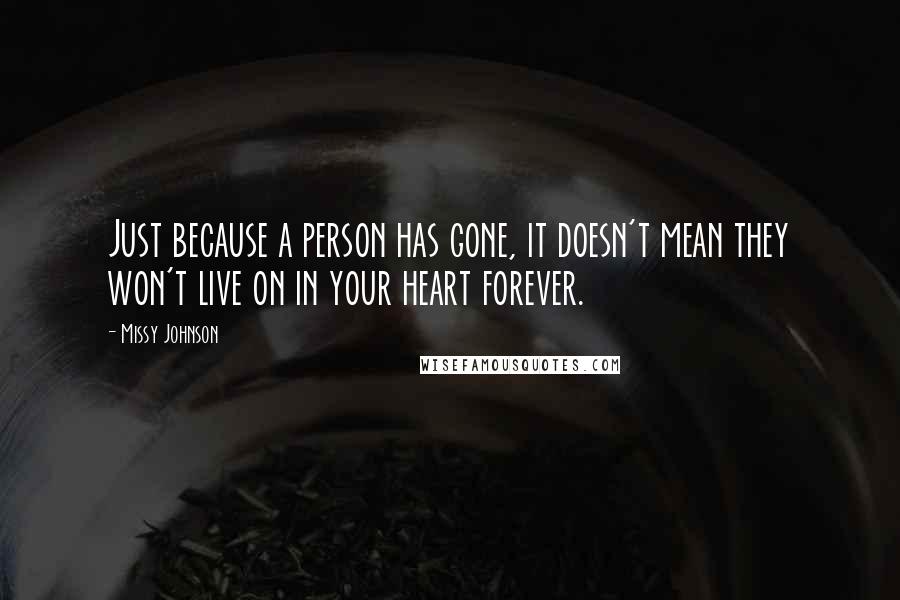 Missy Johnson Quotes: Just because a person has gone, it doesn't mean they won't live on in your heart forever.