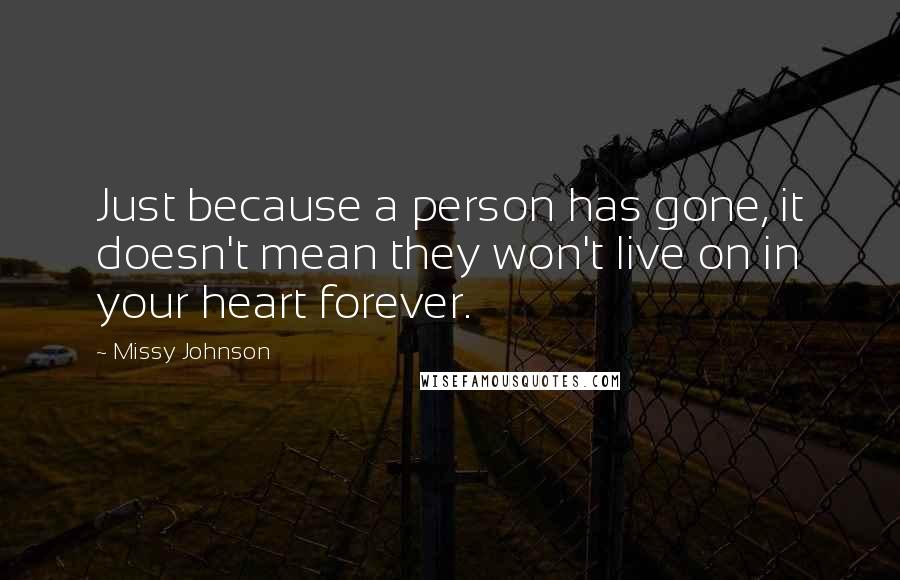 Missy Johnson Quotes: Just because a person has gone, it doesn't mean they won't live on in your heart forever.