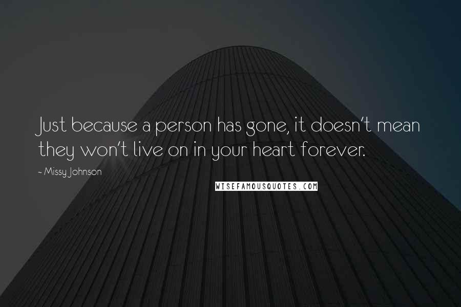 Missy Johnson Quotes: Just because a person has gone, it doesn't mean they won't live on in your heart forever.