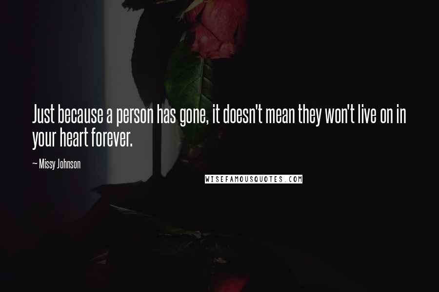 Missy Johnson Quotes: Just because a person has gone, it doesn't mean they won't live on in your heart forever.