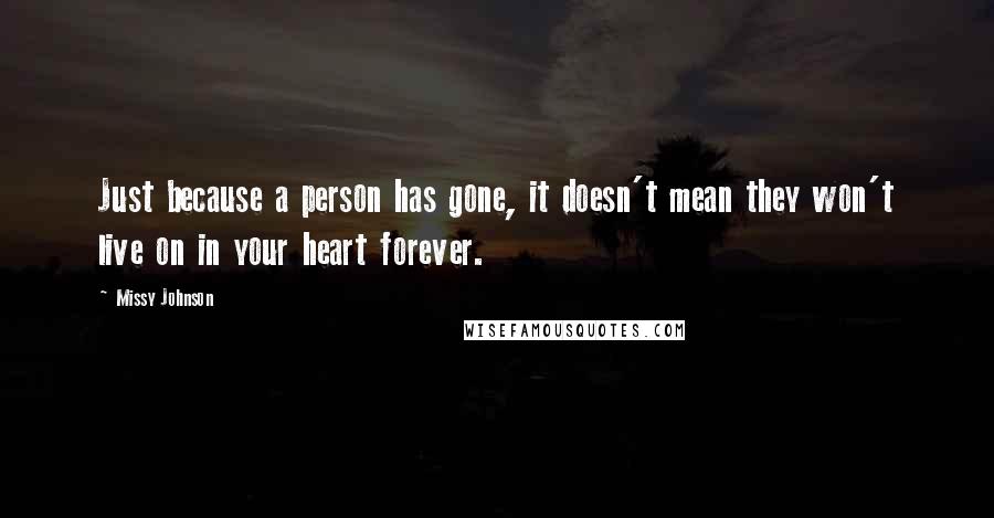 Missy Johnson Quotes: Just because a person has gone, it doesn't mean they won't live on in your heart forever.