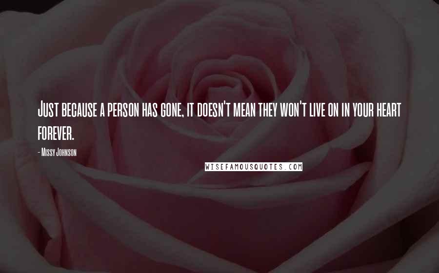 Missy Johnson Quotes: Just because a person has gone, it doesn't mean they won't live on in your heart forever.