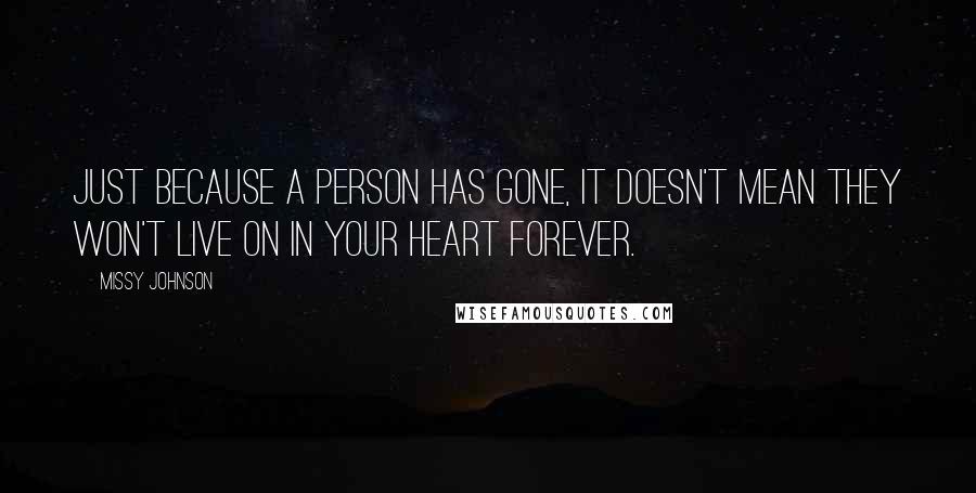 Missy Johnson Quotes: Just because a person has gone, it doesn't mean they won't live on in your heart forever.