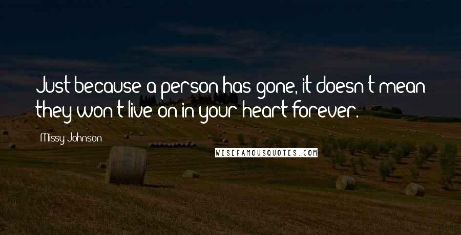 Missy Johnson Quotes: Just because a person has gone, it doesn't mean they won't live on in your heart forever.