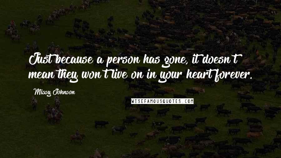 Missy Johnson Quotes: Just because a person has gone, it doesn't mean they won't live on in your heart forever.