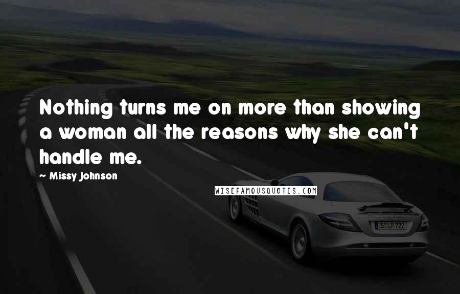 Missy Johnson Quotes: Nothing turns me on more than showing a woman all the reasons why she can't handle me.