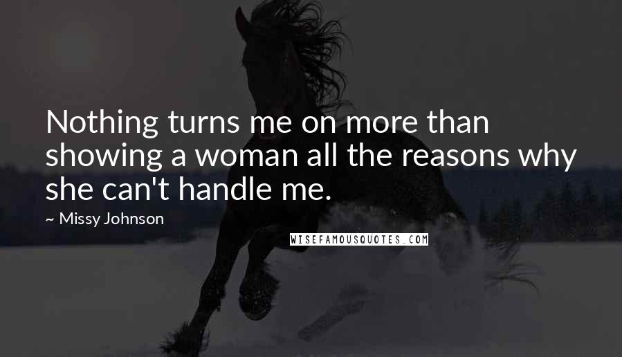 Missy Johnson Quotes: Nothing turns me on more than showing a woman all the reasons why she can't handle me.