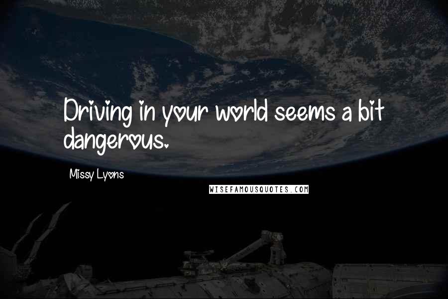 Missy Lyons Quotes: Driving in your world seems a bit dangerous.