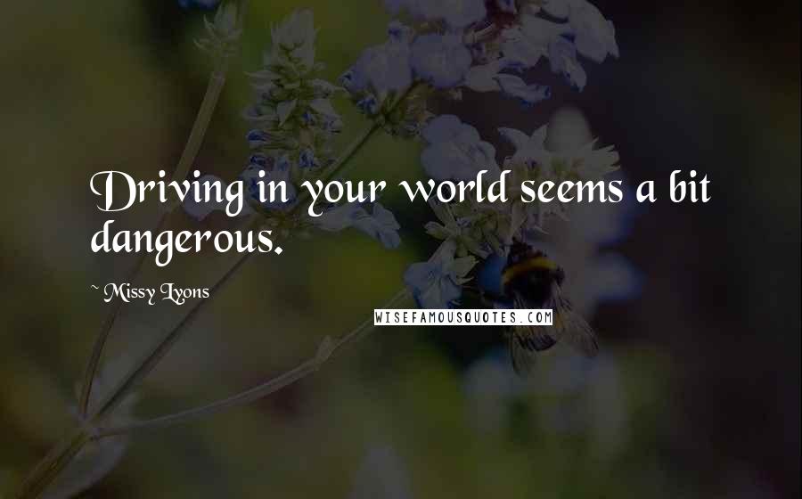 Missy Lyons Quotes: Driving in your world seems a bit dangerous.