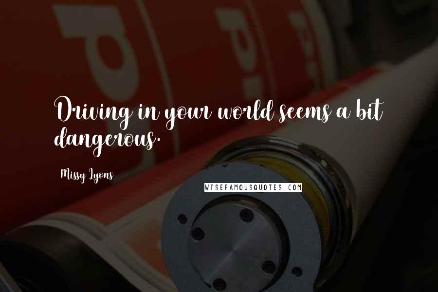 Missy Lyons Quotes: Driving in your world seems a bit dangerous.