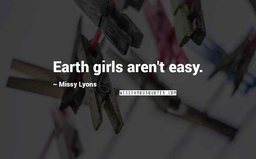 Missy Lyons Quotes: Earth girls aren't easy.