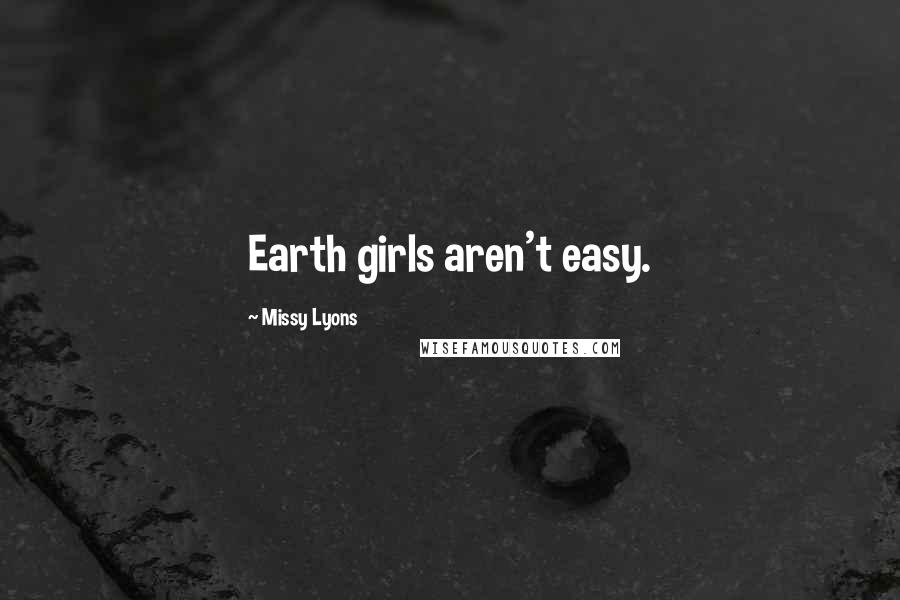 Missy Lyons Quotes: Earth girls aren't easy.