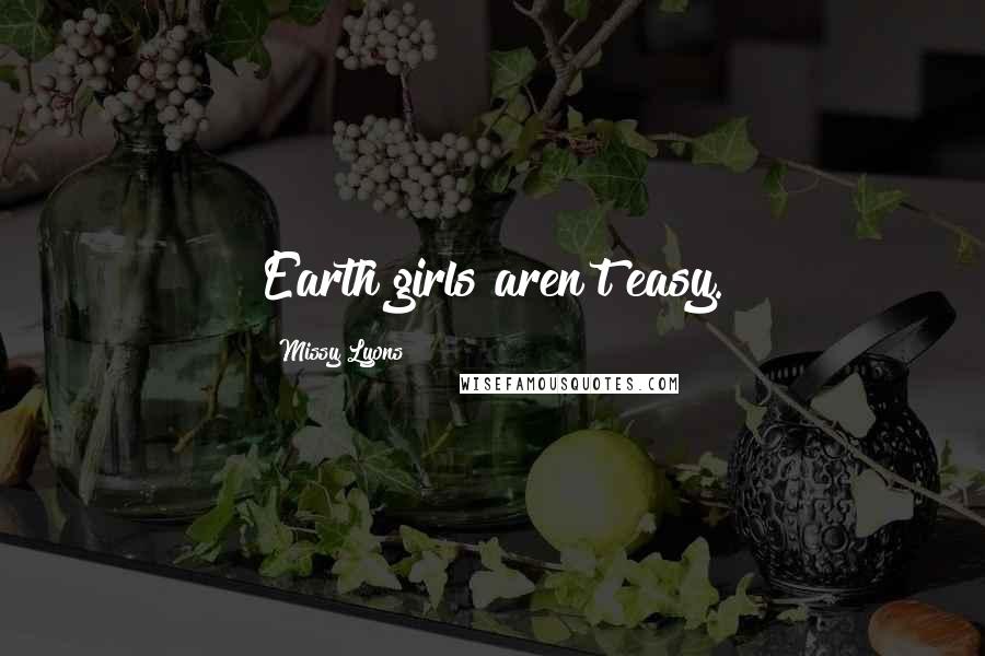 Missy Lyons Quotes: Earth girls aren't easy.