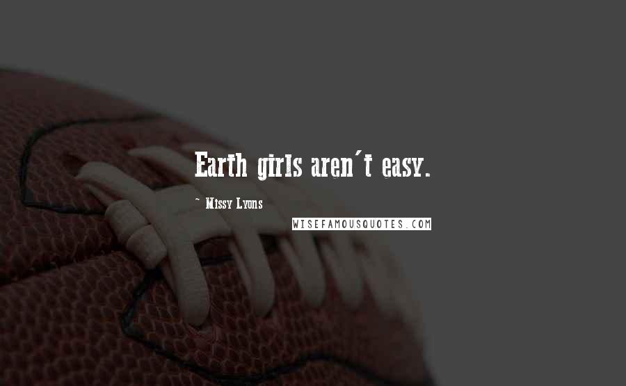 Missy Lyons Quotes: Earth girls aren't easy.