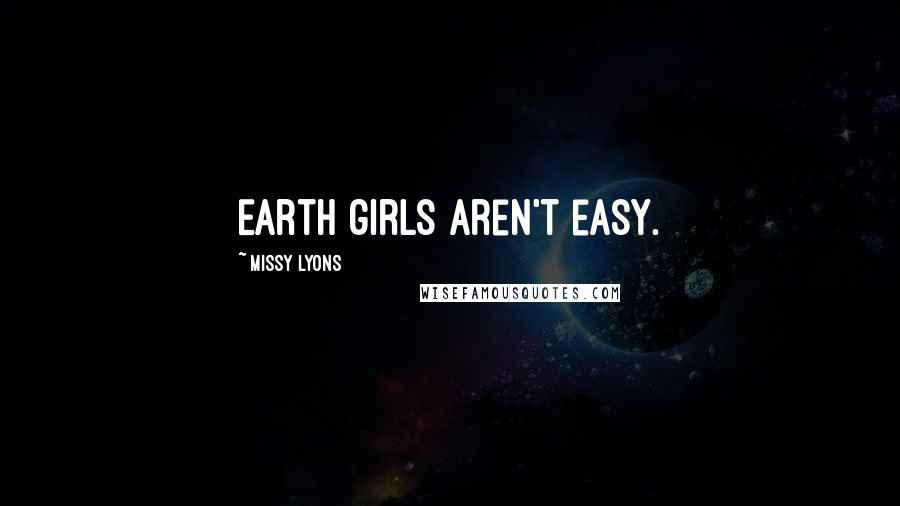 Missy Lyons Quotes: Earth girls aren't easy.