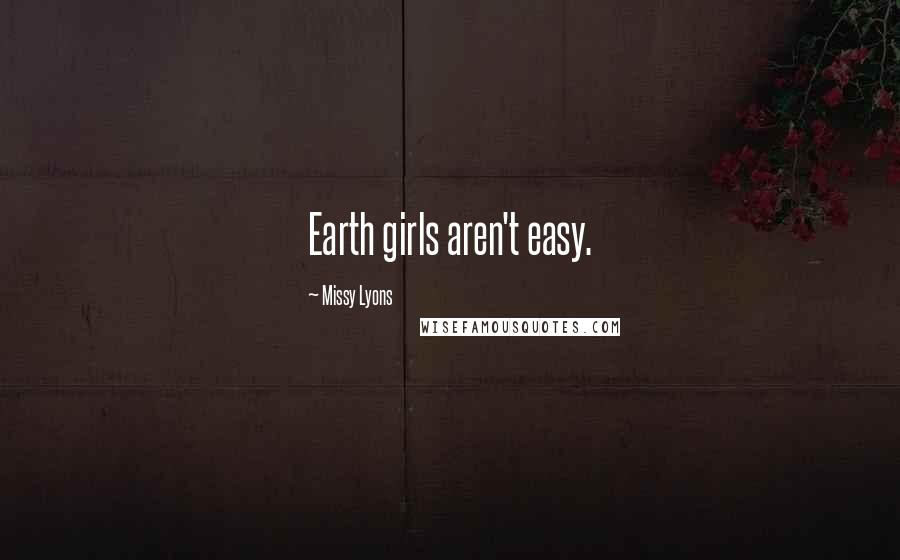 Missy Lyons Quotes: Earth girls aren't easy.