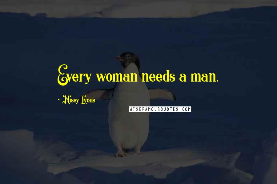 Missy Lyons Quotes: Every woman needs a man.