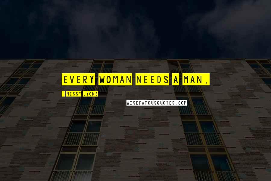 Missy Lyons Quotes: Every woman needs a man.