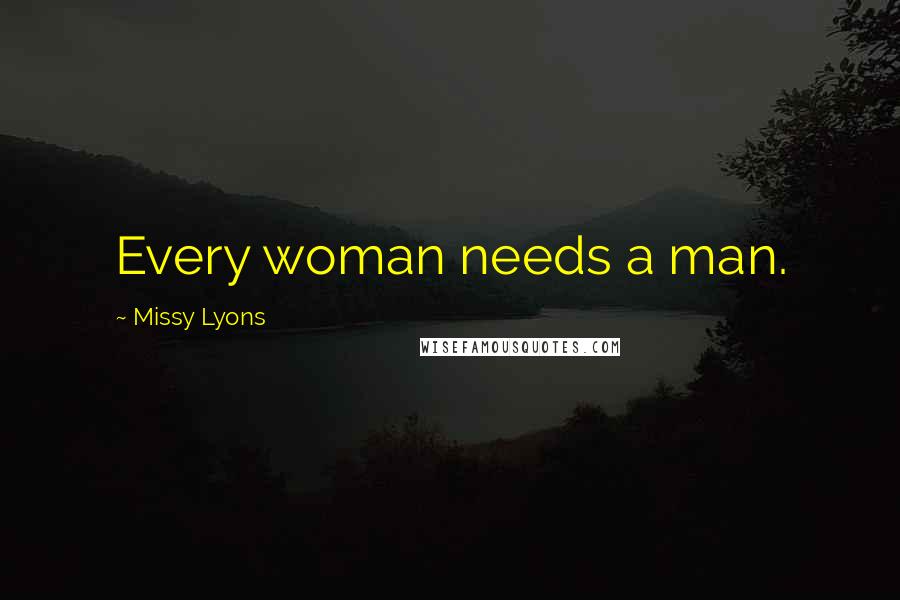 Missy Lyons Quotes: Every woman needs a man.