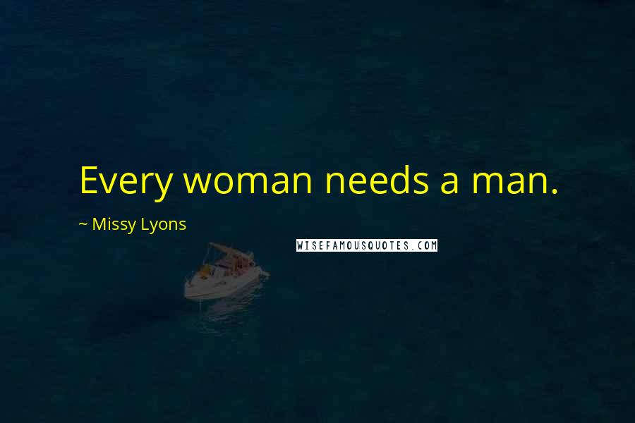 Missy Lyons Quotes: Every woman needs a man.