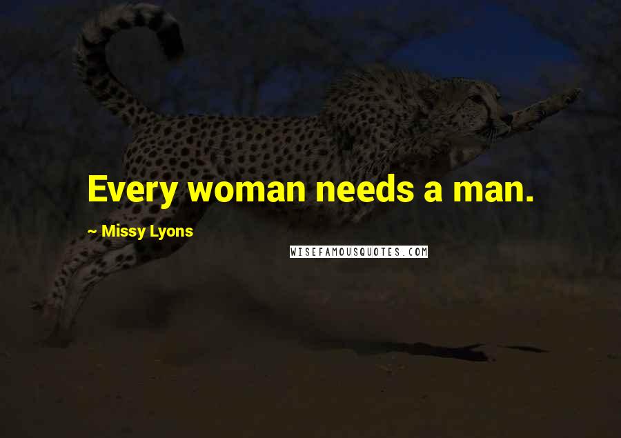 Missy Lyons Quotes: Every woman needs a man.