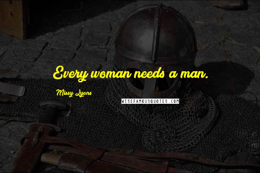 Missy Lyons Quotes: Every woman needs a man.