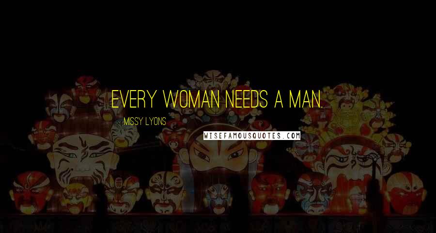 Missy Lyons Quotes: Every woman needs a man.