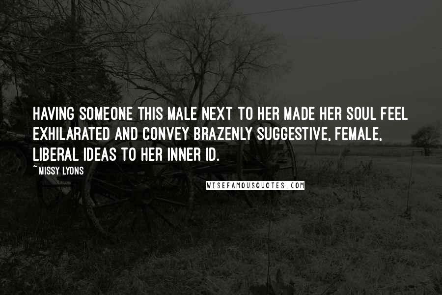 Missy Lyons Quotes: Having someone this male next to her made her soul feel exhilarated and convey brazenly suggestive, female, liberal ideas to her inner id.