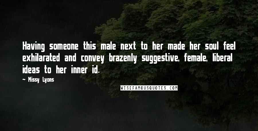 Missy Lyons Quotes: Having someone this male next to her made her soul feel exhilarated and convey brazenly suggestive, female, liberal ideas to her inner id.